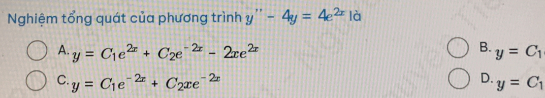 Nghiệm tổng quát của phương trình y''-4y=4e^(2x) là
B.
A. y=C_1e^(2x)+C_2e^(-2x)-2xe^(2x) y=C_1
D.
C. y=C_1e^(-2x)+C_2xe^(-2x) y=C_1