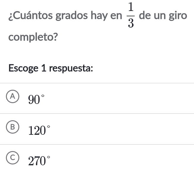 ¿Cuántos grados hay en  1/3  de un giro
completo?
Escoge 1 respuesta:
A 90°
120°
270°