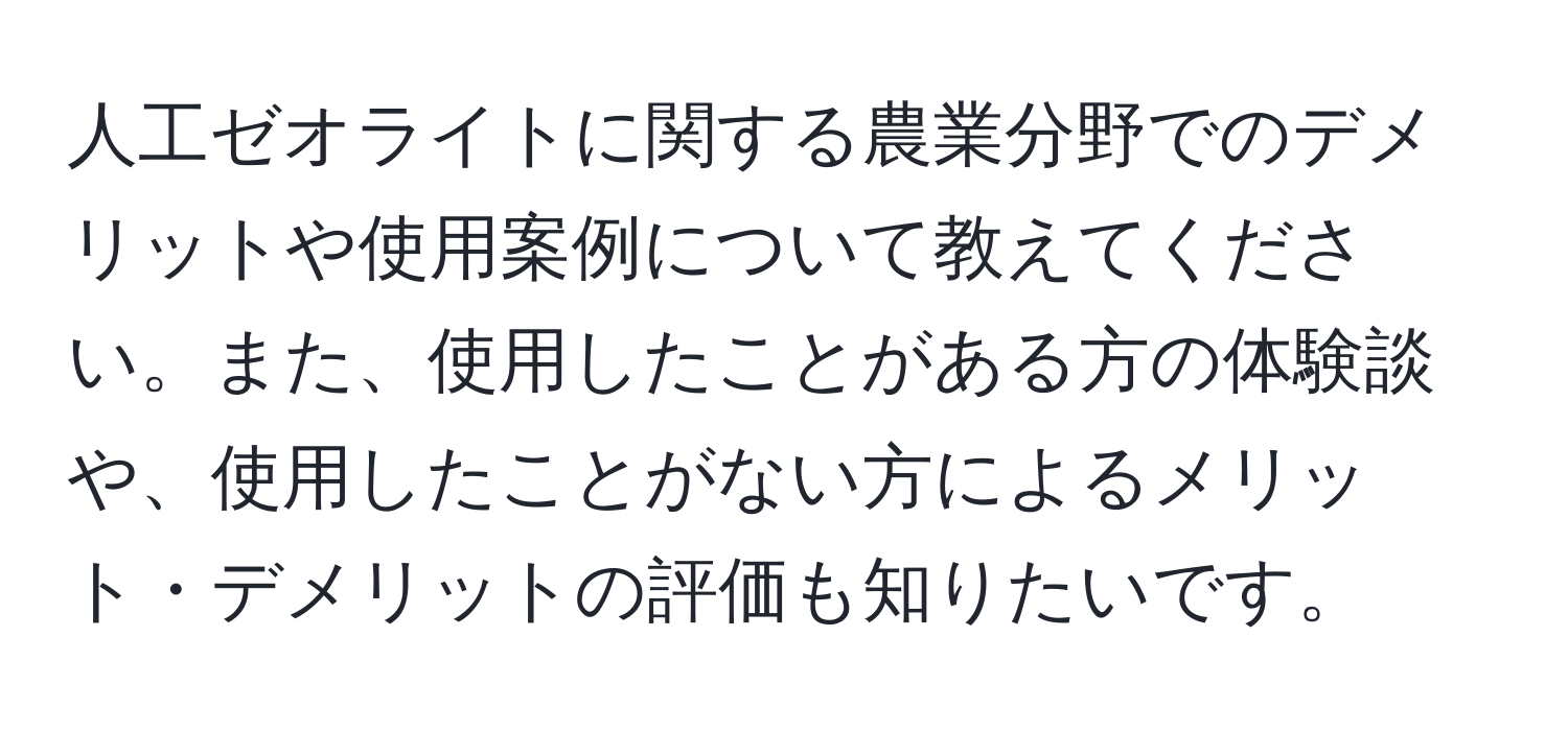 人工ゼオライトに関する農業分野でのデメリットや使用案例について教えてください。また、使用したことがある方の体験談や、使用したことがない方によるメリット・デメリットの評価も知りたいです。