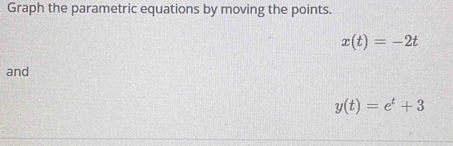 Graph the parametric equations by moving the points.
x(t)=-2t
and
y(t)=e^t+3