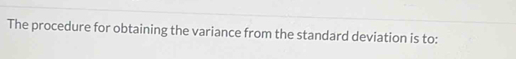 The procedure for obtaining the variance from the standard deviation is to: