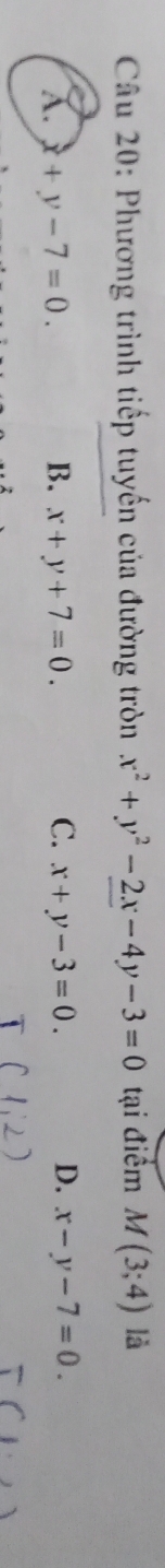 Phương trình tiếp tuyến của đường tròn x^2+y^2-2x-4y-3=0 tại điểm M(3;4) là
A. x+y-7=0. B. x+y+7=0. C. x+y-3=0. D. x-y-7=0.