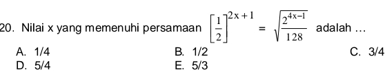 Nilai x yang memenuhi persamaan [ 1/2 ]^2x+1=sqrt(frac 2^(4x-1))128 adalah ...
A. 1/4 B. 1/2 C. 3/4
D. 5/4 E. 5/3