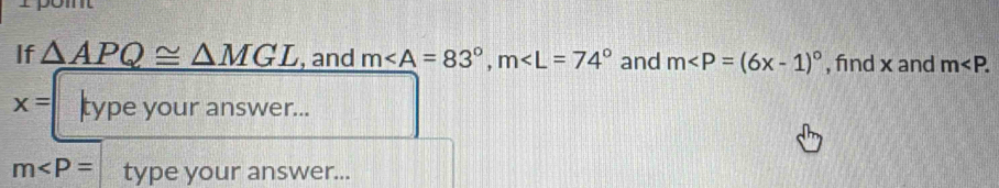 If △ APQ≌ △ MGL , and m, m and m , find x and m .
x= Itype your answer...
m type your answer...