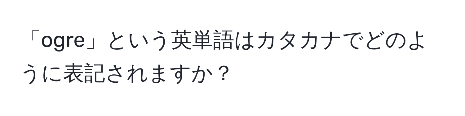 「ogre」という英単語はカタカナでどのように表記されますか？