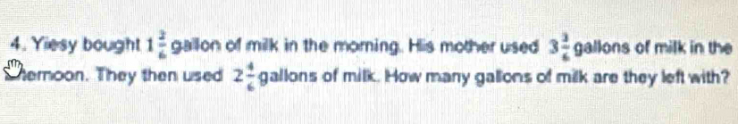 Yiesy bought 1 2/6  gallon of milk in the morning. His mother used 3 3/6  9° llons of milk in the 
Themoon. They then used 2 4/6  gallons of milk. How many gallons of milk are they left with?