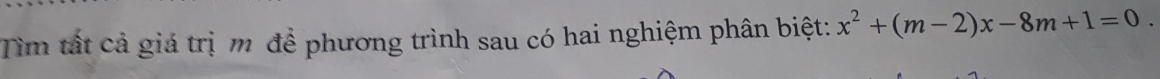 Tìm tất cả giá trị m để phương trình sau có hai nghiệm phân biệt: x^2+(m-2)x-8m+1=0.