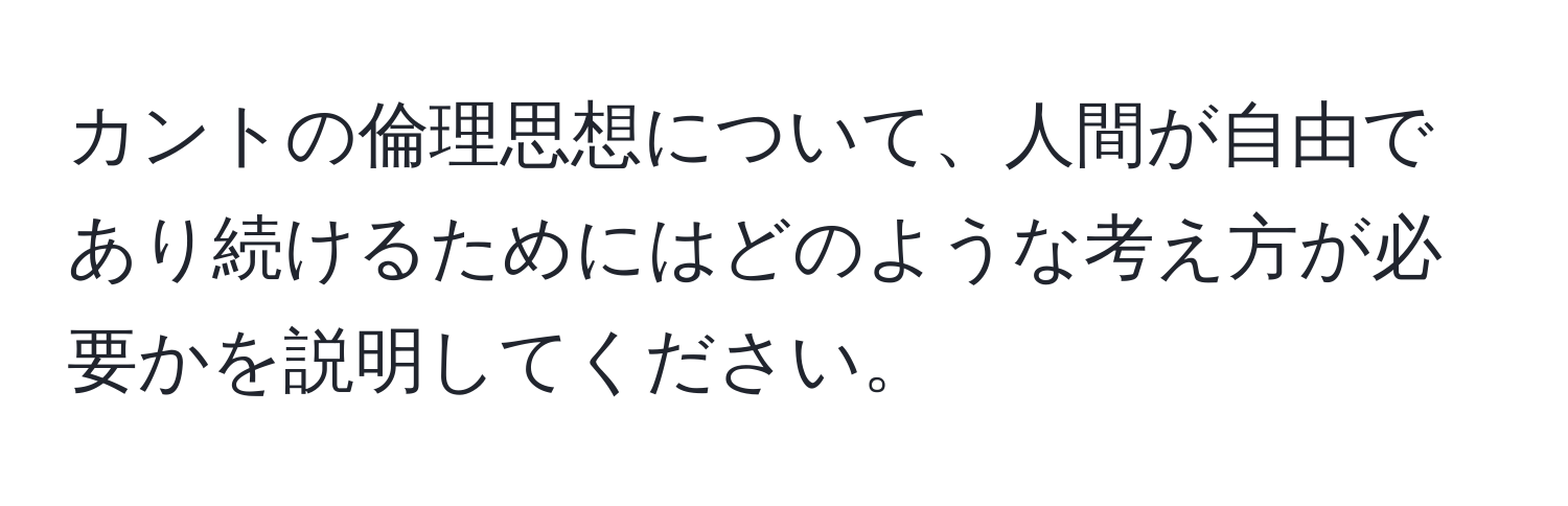 カントの倫理思想について、人間が自由であり続けるためにはどのような考え方が必要かを説明してください。