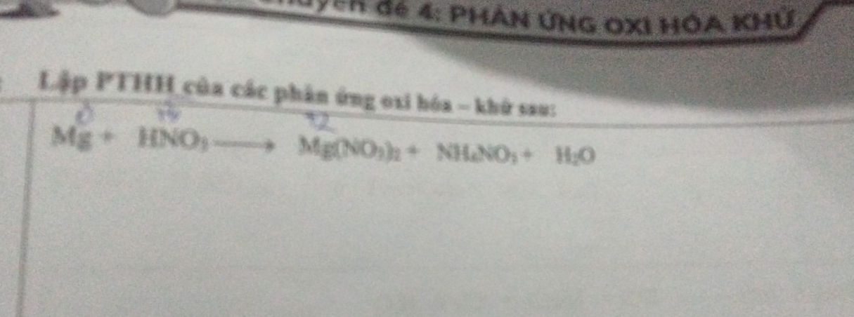 Yen đ6 4: Phân ứng OXI hóa Khử 
Lập PTHH của các phân ứng oxi hóa - khứ sau:
Mg+HNO_3to Mg(NO_3)_2+NH_4NO_3+H_2O