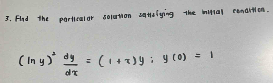 Find the particular solution satlofying the initial condition.
(ln y)^2 dy/dx =(1+x)y; y(0)=1