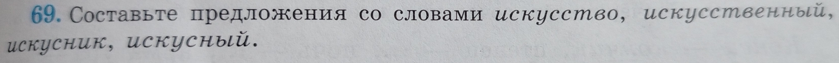 Составьте предложения со словами искусство, искусственный, 
uCKуCHUK, UCKуCныιй.