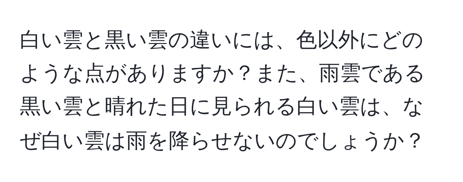 白い雲と黒い雲の違いには、色以外にどのような点がありますか？また、雨雲である黒い雲と晴れた日に見られる白い雲は、なぜ白い雲は雨を降らせないのでしょうか？