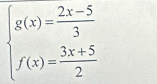 beginarrayl g(x)= (2x-5)/3  f(x)= (3x+5)/2 endarray.