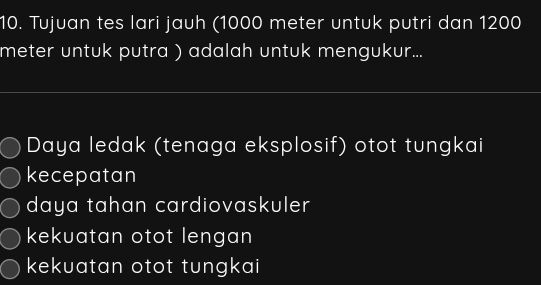 Tujuan tes lari jauh (1000 meter untuk putri dan 1200
meter untuk putra ) adalah untuk mengukur...
Daya ledak (tenaga eksplosif) otot tungkai
kecepatan
daya tahan cardiovaskuler
kekuatan otot lengan
kekuatan otot tungkai