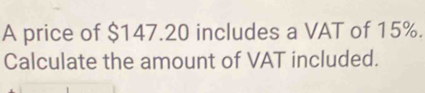 A price of $147.20 includes a VAT of 15%. 
Calculate the amount of VAT included.