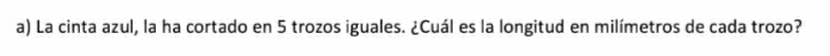 La cinta azul, la ha cortado en 5 trozos iguales. ¿Cuál es la longitud en milímetros de cada trozo?