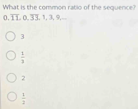 What is the common ratio of the sequence?
0. overline 11, 0, overline 33, 1, 3, 9,...
3
 1/3 
2
 1/2 