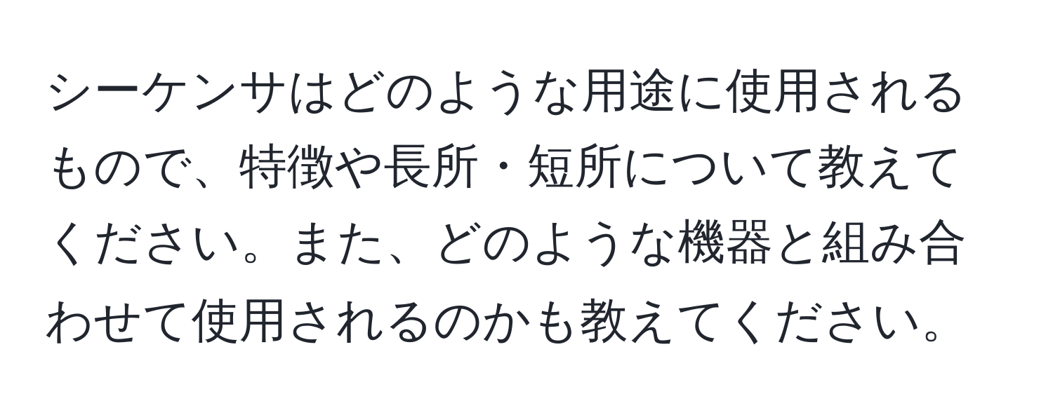 シーケンサはどのような用途に使用されるもので、特徴や長所・短所について教えてください。また、どのような機器と組み合わせて使用されるのかも教えてください。