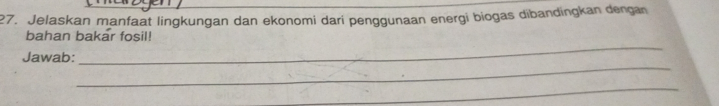 27, Jelaskan manfaat lingkungan dan ekonomi dari penggunaan energi biogas dibandingkan dengan 
_ 
bahan bakar fosil! 
_ 
Jawab: 
_