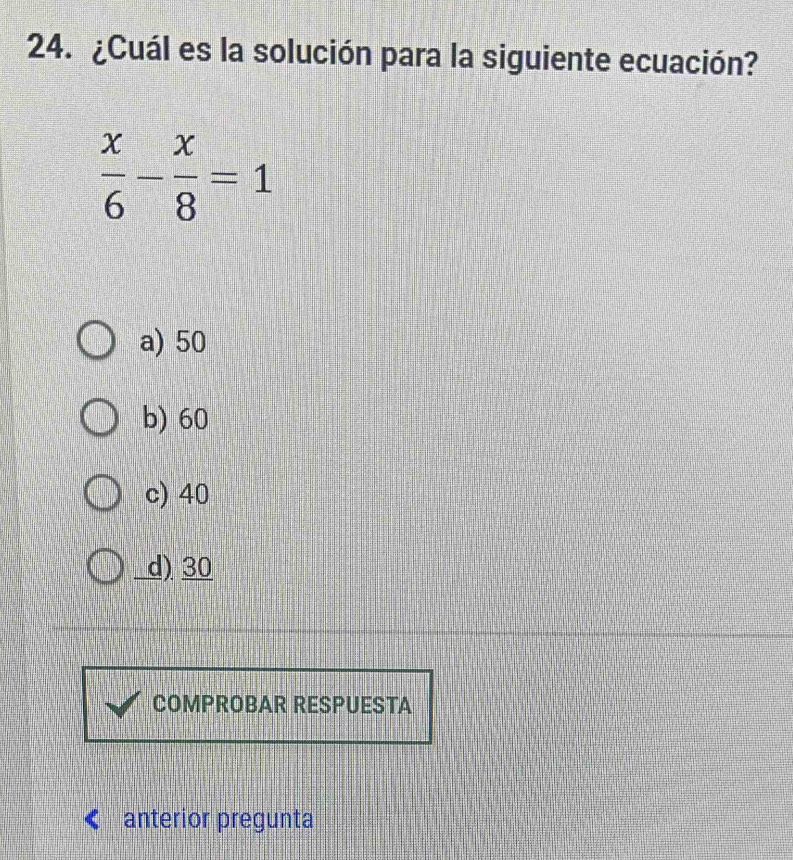 ¿Cuál es la solución para la siguiente ecuación?
 x/6 - x/8 =1
a) 50
b) 60
c) 40
d) 30
COMPROBAR RESPUESTA
anterior pregunta