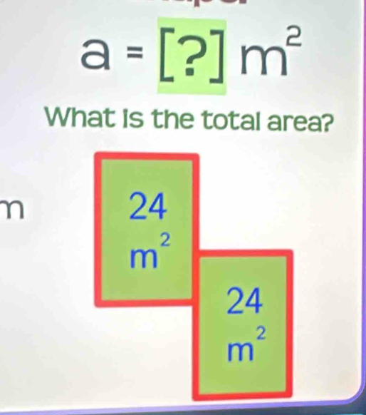 a=[?]m^2
What is the total area?
n
, frac 3
m^2
24
m^2