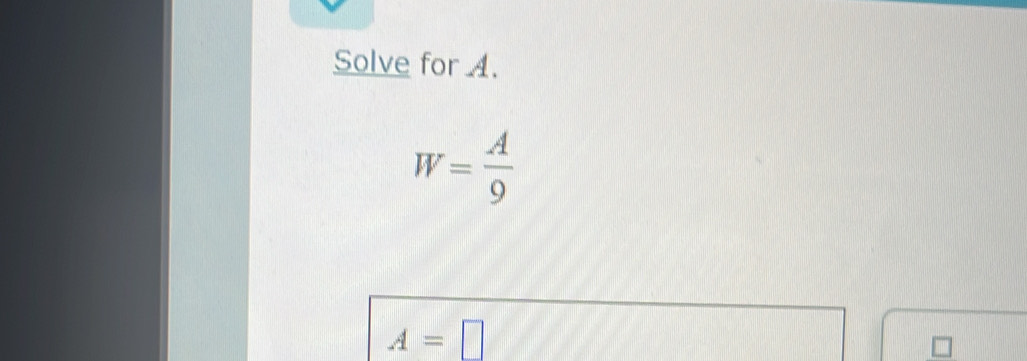 Solve for A.
W= A/9 
A=□