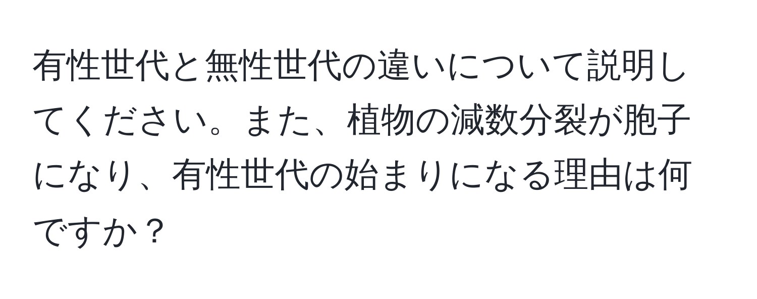 有性世代と無性世代の違いについて説明してください。また、植物の減数分裂が胞子になり、有性世代の始まりになる理由は何ですか？