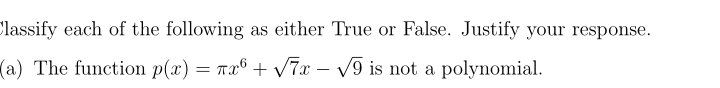 Classify each of the following as either True or False. Justify your response. 
(a) The function p(x)=π x^6+sqrt(7)x-sqrt(9) is not a polynomial.