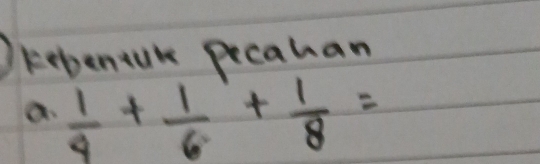 kepentuk pecahan 
a.  1/4 + 1/6 + 1/8 =