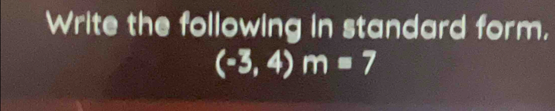 Write the following in standard form,
(-3,4)m=7