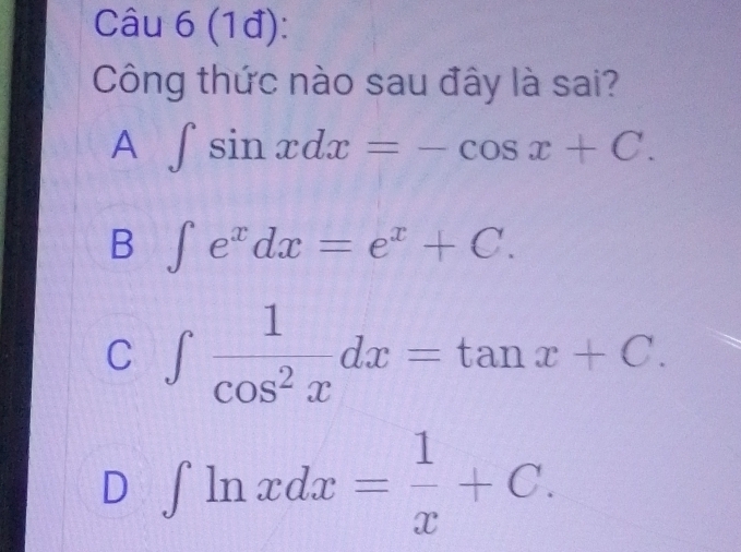 (1đ):
Công thức nào sau đây là sai?
A ∈t sin xdx=-cos x+C.
B ∈t e^xdx=e^x+C.
C ∈t  1/cos^2x dx=tan x+C.
D ∈t ln xdx= 1/x +C.