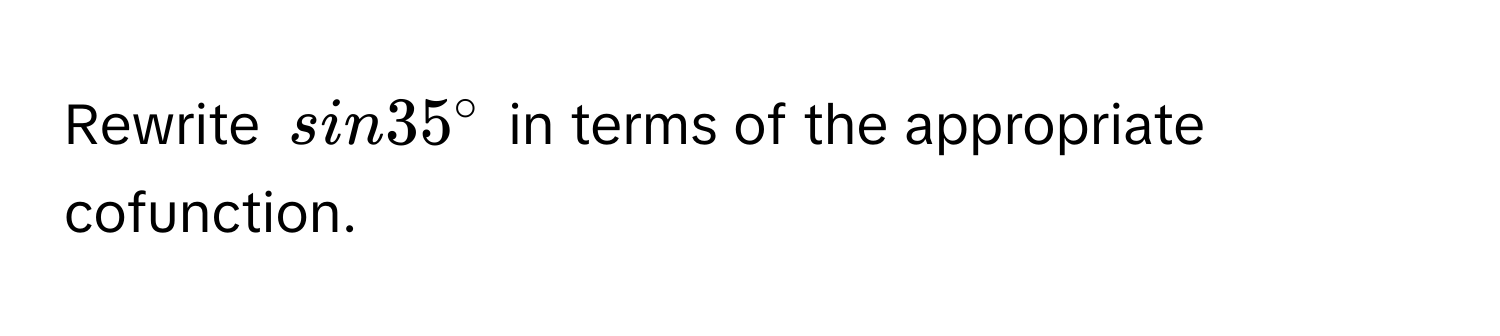 Rewrite sin 35° in terms of the appropriate cofunction.