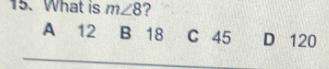 What is m∠ 8 ?
A 12 B 18 C 45 D 120