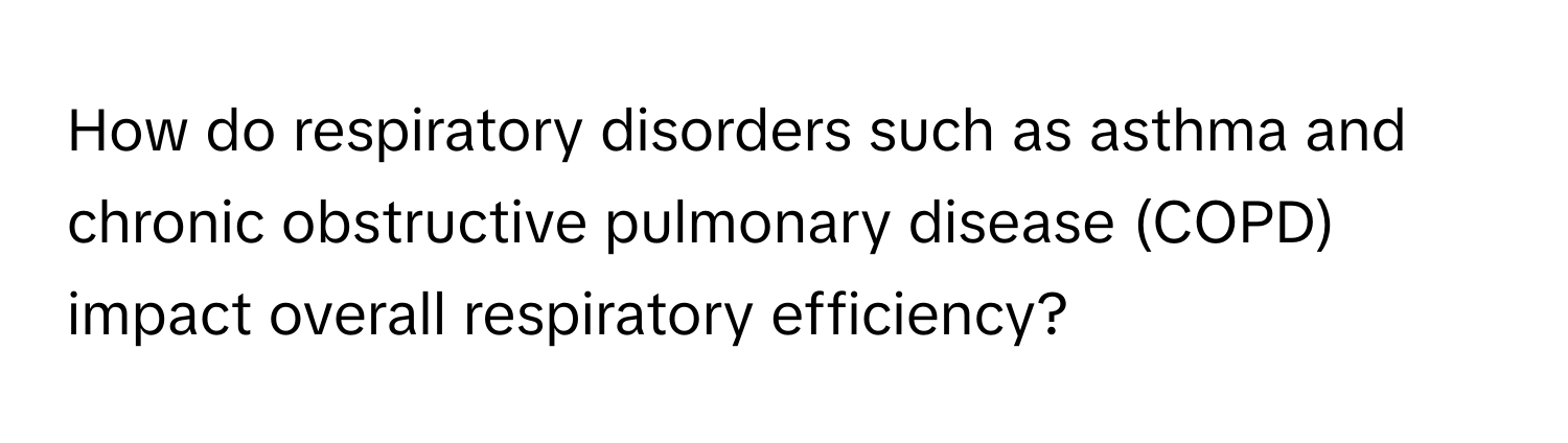 How do respiratory disorders such as asthma and chronic obstructive pulmonary disease (COPD) impact overall respiratory efficiency?