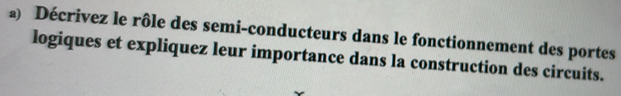 Décrivez le rôle des semi-conducteurs dans le fonctionnement des portes 
logiques et expliquez leur importance dans la construction des circuits.