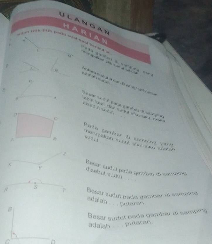 ULAN GAN 
HARIAN 
Isiiah titik titik pada soal-so^(Überikt in 
ε 
lambda _1) 
V a a am ar d i ampi a 
Terupakan tü sodct adalt 
A 8
adalah südut
C
Atara s ut A dan B n e ih e 
A 
Gesar sudul päda gambar di sampino 
disebut sudut . 
sebih kecil dan sudul siku-siku, maks 
Pada gambar di samping yang 
sudut 
merupakan sudut siku-siku adalah
z
× Y
Besar sudut pada gambar di samping 
disebut sudut .
R s T Besar sudut pada gambar di samping 
adalah . . . putaran . 
B 
Besar sudut pada gambar di samping 
adalah . . . putaran. 
C 
D