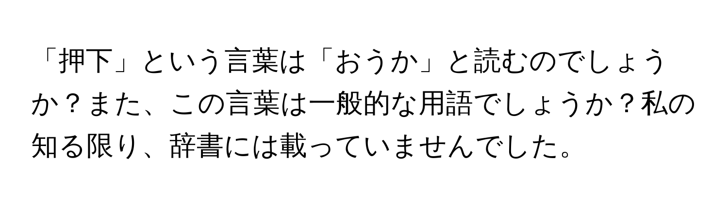 「押下」という言葉は「おうか」と読むのでしょうか？また、この言葉は一般的な用語でしょうか？私の知る限り、辞書には載っていませんでした。