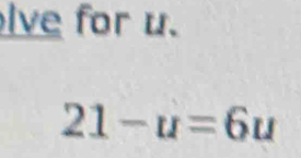 lve for u.
21-u=6u