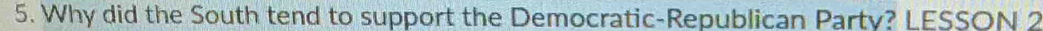 Why did the South tend to support the Democratic-Republican Party? LESSON 2