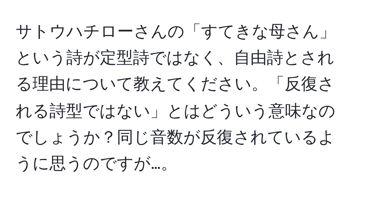 サトウハチローさんの「すてきな母さん」という詩が定型詩ではなく、自由詩とされる理由について教えてください。「反復される詩型ではない」とはどういう意味なのでしょうか？同じ音数が反復されているように思うのですが…。