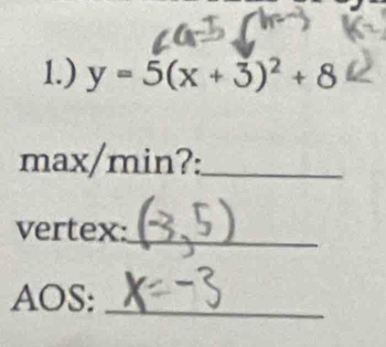 1.) y=5(x+3)^2+8
max/min?:_ 
vertex:_ 
AOS:_