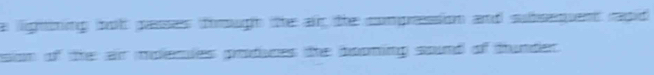a lightning bot pases foough te ar the compression and subsequent rapid 
sion of the air molemles priduces the booning sound of thunder.