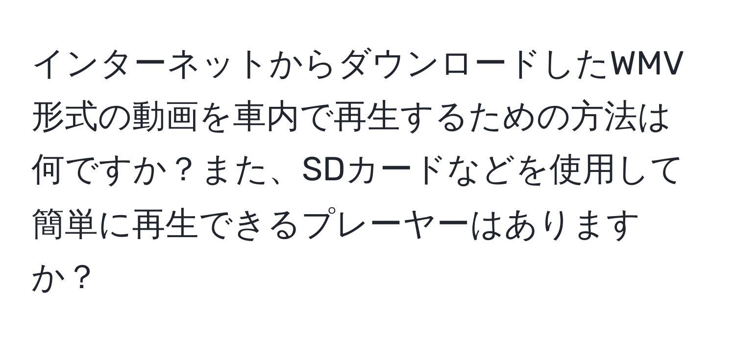インターネットからダウンロードしたWMV形式の動画を車内で再生するための方法は何ですか？また、SDカードなどを使用して簡単に再生できるプレーヤーはありますか？