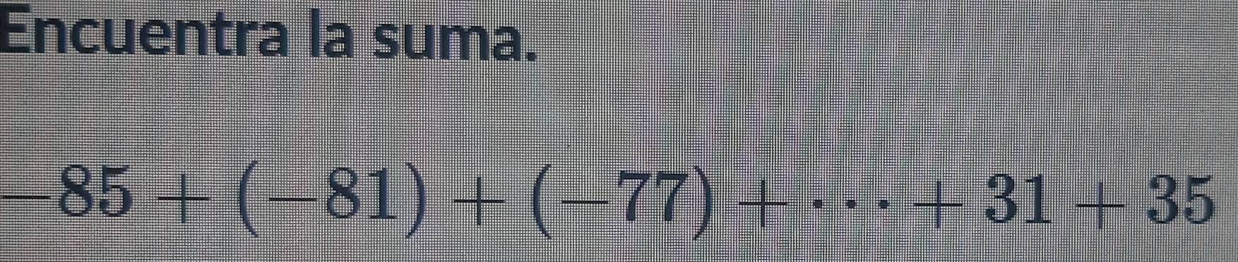 Encuentra la suma.
-85+(-81)+(-77)+·s +31+35