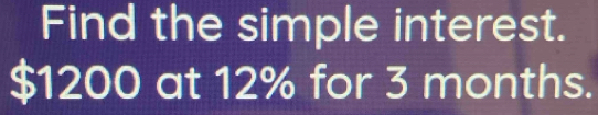 Find the simple interest.
$1200 at 12% for 3 months.