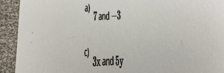 7 and -3
3x and 5y