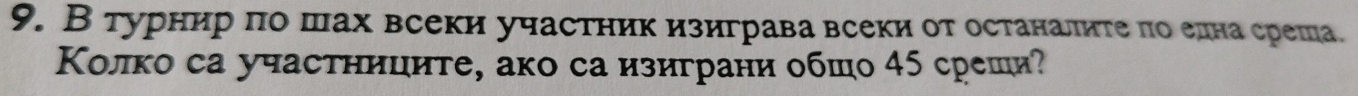 В турнир πо шах всеки участник изиграва всеки от останалите πо елна среша. 
Κолко са участниците, ако са изиграни обшо 45 среши?