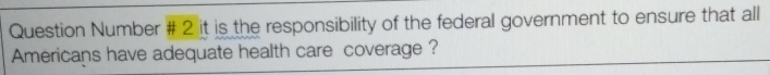 Question Number # 2 it is the responsibility of the federal government to ensure that all 
Americans have adequate health care coverage ?