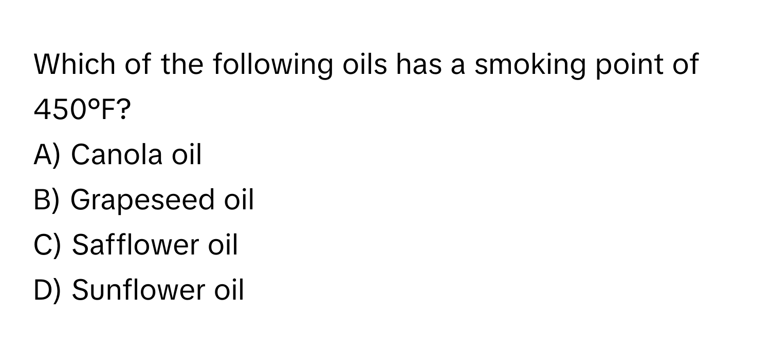 Which of the following oils has a smoking point of 450°F?

A) Canola oil
B) Grapeseed oil
C) Safflower oil
D) Sunflower oil