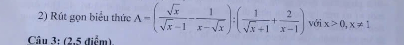 Rút gọn biểu thức A=( sqrt(x)/sqrt(x)-1 - 1/x-sqrt(x) ):( 1/sqrt(x)+1 + 2/x-1 ) với x>0, x!= 1
Câu 3: (2,5 điểm)